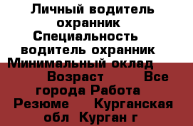 Личный водитель охранник › Специальность ­  водитель-охранник › Минимальный оклад ­ 85 000 › Возраст ­ 43 - Все города Работа » Резюме   . Курганская обл.,Курган г.